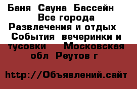 Баня ,Сауна ,Бассейн. - Все города Развлечения и отдых » События, вечеринки и тусовки   . Московская обл.,Реутов г.